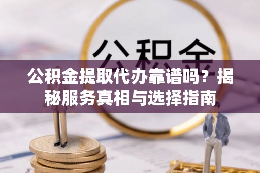 莎车公积金提取代办靠谱吗？揭秘服务真相与选择指南