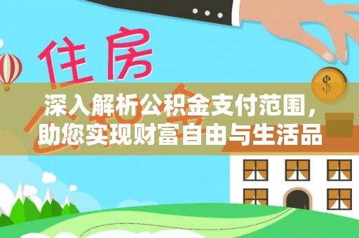 莎车深入解析公积金支付范围，助您实现财富自由与生活品质提升
