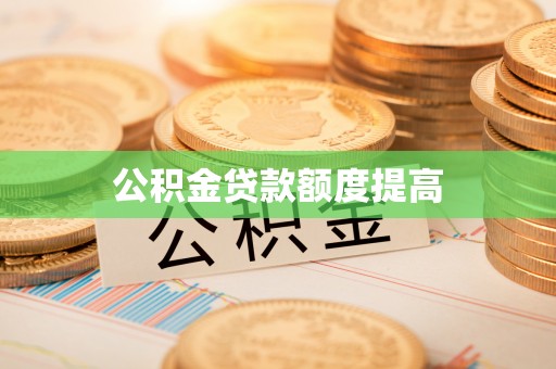 莎车公积金贷款额度提高