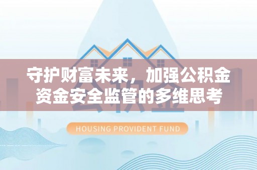 莎车守护财富未来，加强公积金资金安全监管的多维思考