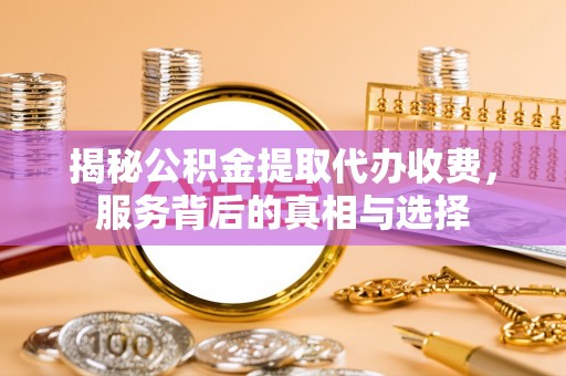 莎车揭秘公积金提取代办收费，服务背后的真相与选择