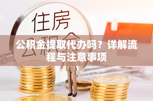 莎车公积金提取代办吗？详解流程与注意事项