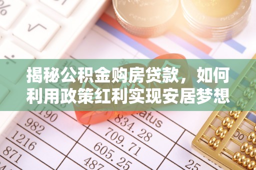 莎车揭秘公积金购房贷款，如何利用政策红利实现安居梦想
