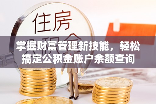 莎车掌握财富管理新技能，轻松搞定公积金账户余额查询
