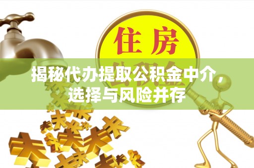 莎车揭秘代办提取公积金中介，选择与风险并存