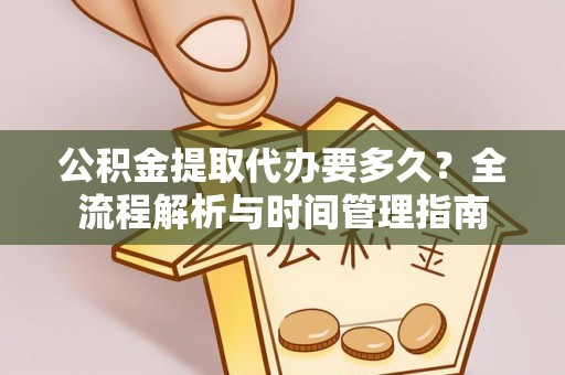莎车公积金提取代办要多久？全流程解析与时间管理指南