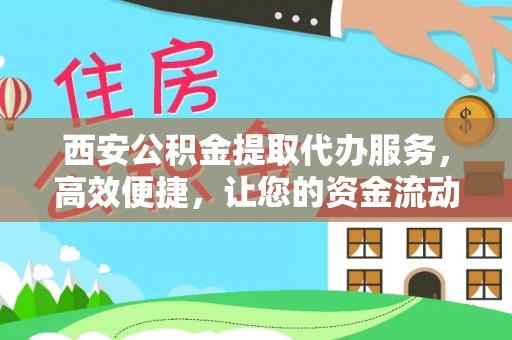 莎车西安公积金提取代办服务，高效便捷，让您的资金流动更灵活