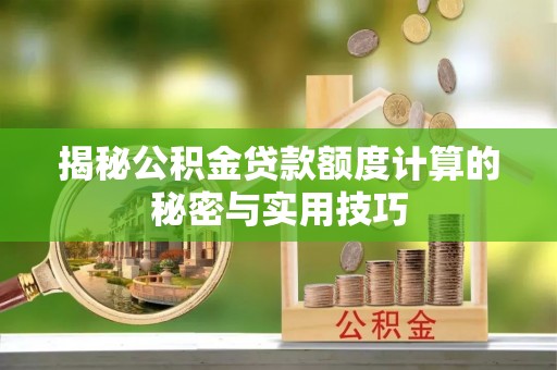 莎车揭秘公积金贷款额度计算的秘密与实用技巧