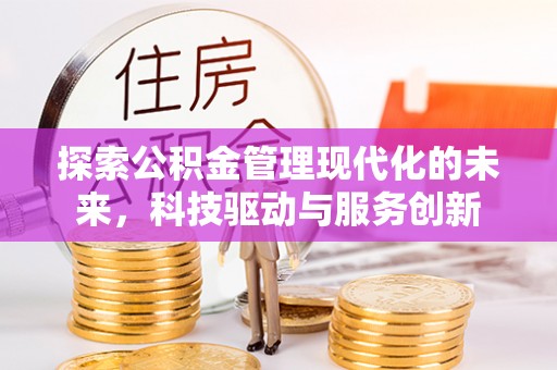 莎车探索公积金管理现代化的未来，科技驱动与服务创新