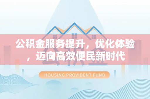 莎车公积金服务提升，优化体验，迈向高效便民新时代