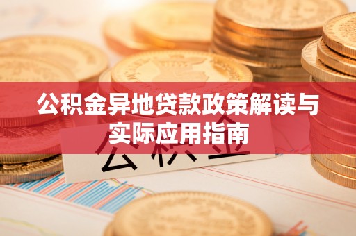 莎车公积金异地贷款政策解读与实际应用指南