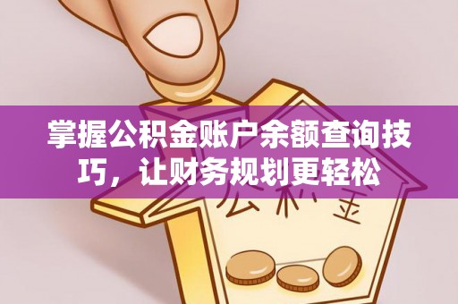 莎车掌握公积金账户余额查询技巧，让财务规划更轻松