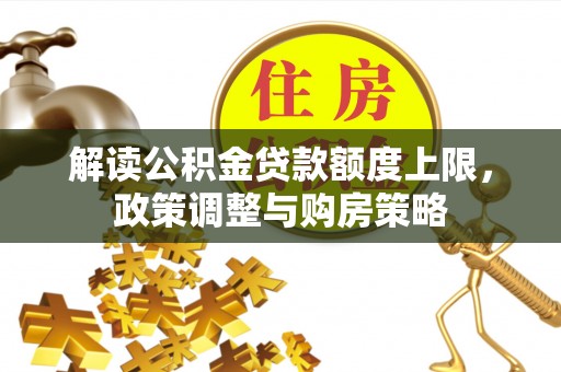 莎车解读公积金贷款额度上限，政策调整与购房策略