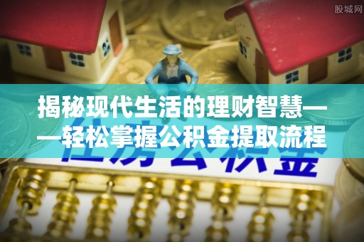 莎车揭秘现代生活的理财智慧——轻松掌握公积金提取流程的实用指南