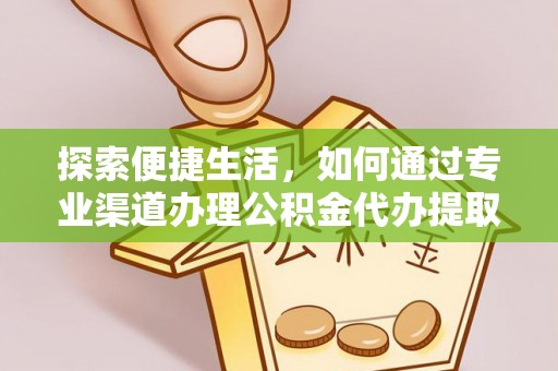 莎车探索便捷生活，如何通过专业渠道办理公积金代办提取业务