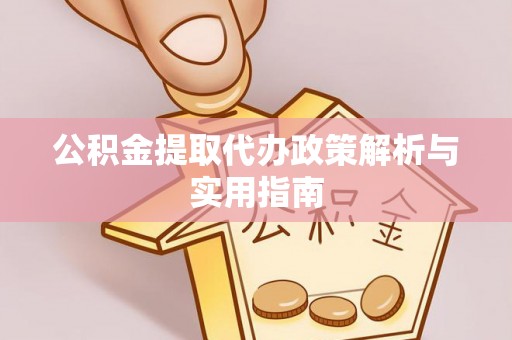 莎车公积金提取代办政策解析与实用指南