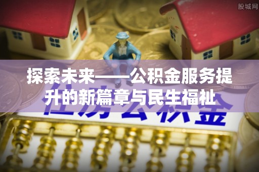 莎车探索未来——公积金服务提升的新篇章与民生福祉