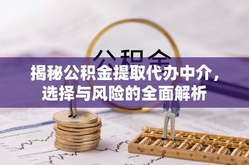 莎车揭秘公积金提取代办中介，选择与风险的全面解析