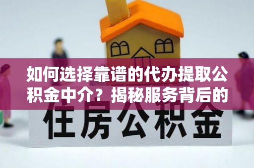 莎车如何选择靠谱的代办提取公积金中介？揭秘服务背后的真相