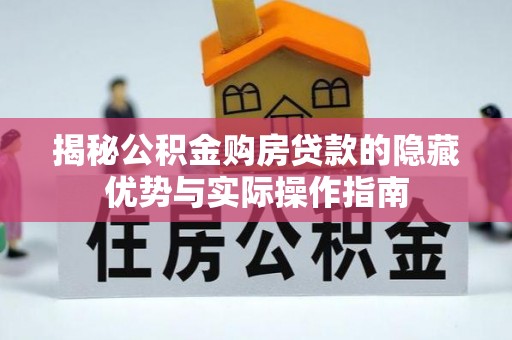 莎车揭秘公积金购房贷款的隐藏优势与实际操作指南