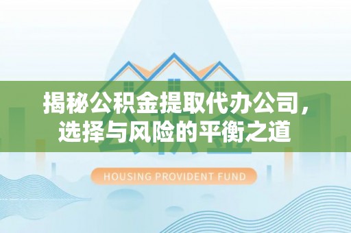 莎车揭秘公积金提取代办公司，选择与风险的平衡之道