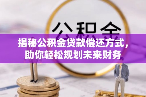 莎车揭秘公积金贷款偿还方式，助你轻松规划未来财务