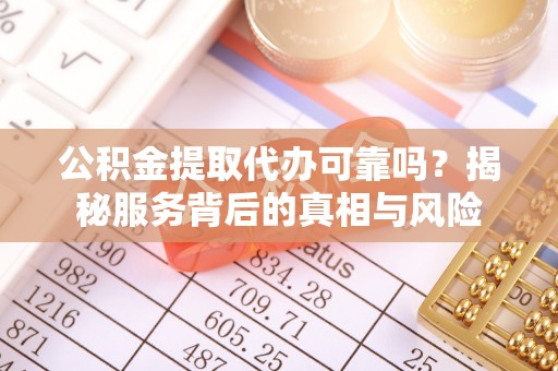 莎车公积金提取代办可靠吗？揭秘服务背后的真相与风险