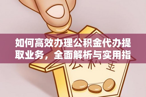 莎车如何高效办理公积金代办提取业务，全面解析与实用指南
