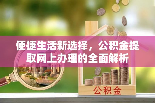 莎车便捷生活新选择，公积金提取网上办理的全面解析