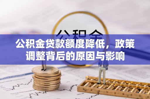 莎车公积金贷款额度降低，政策调整背后的原因与影响