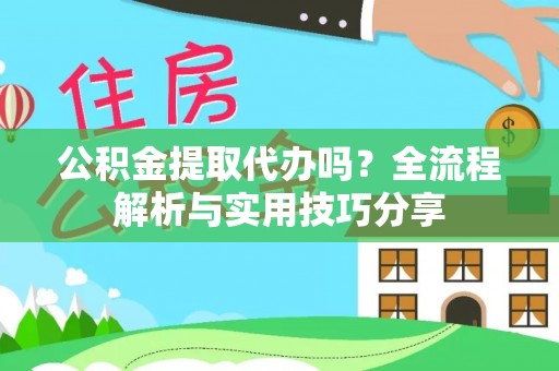 莎车公积金提取代办吗？全流程解析与实用技巧分享