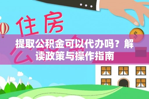 莎车提取公积金可以代办吗？解读政策与操作指南
