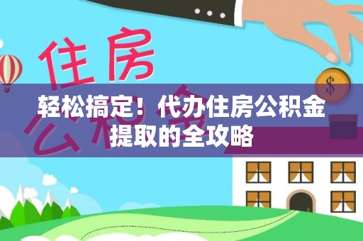 莎车轻松搞定！代办住房公积金提取的全攻略