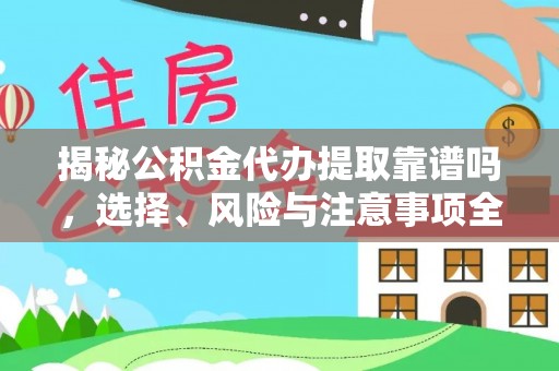 莎车揭秘公积金代办提取靠谱吗，选择、风险与注意事项全解析