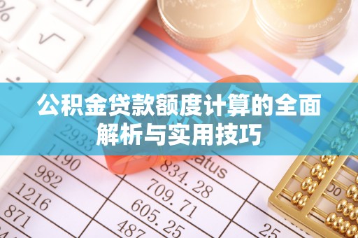 莎车公积金贷款额度计算的全面解析与实用技巧