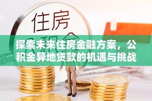 莎车探索未来住房金融方案，公积金异地贷款的机遇与挑战