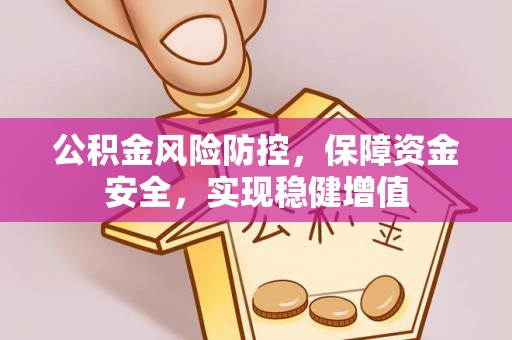 莎车公积金风险防控，保障资金安全，实现稳健增值