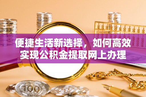 莎车便捷生活新选择，如何高效实现公积金提取网上办理