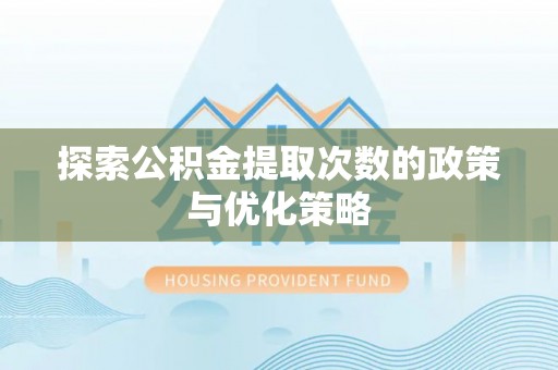 莎车探索公积金提取次数的政策与优化策略