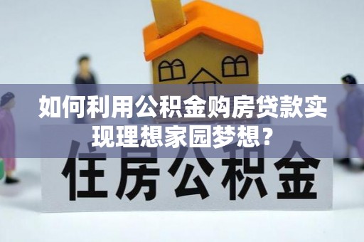 莎车如何利用公积金购房贷款实现理想家园梦想？