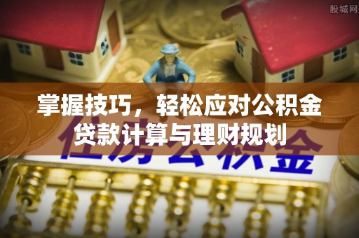 莎车掌握技巧，轻松应对公积金贷款计算与理财规划