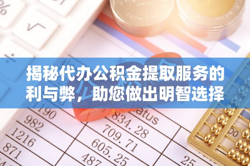 莎车揭秘代办公积金提取服务的利与弊，助您做出明智选择