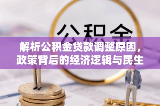 莎车解析公积金贷款调整原因，政策背后的经济逻辑与民生影响