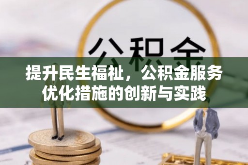莎车提升民生福祉，公积金服务优化措施的创新与实践