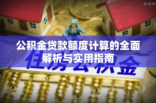 莎车公积金贷款额度计算的全面解析与实用指南