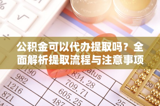 莎车公积金可以代办提取吗？全面解析提取流程与注意事项