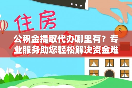 莎车公积金提取代办哪里有？专业服务助您轻松解决资金难题