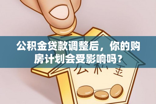 莎车公积金贷款调整后，你的购房计划会受影响吗？