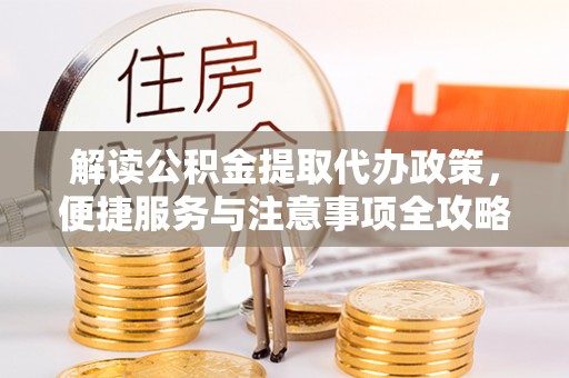 莎车解读公积金提取代办政策，便捷服务与注意事项全攻略