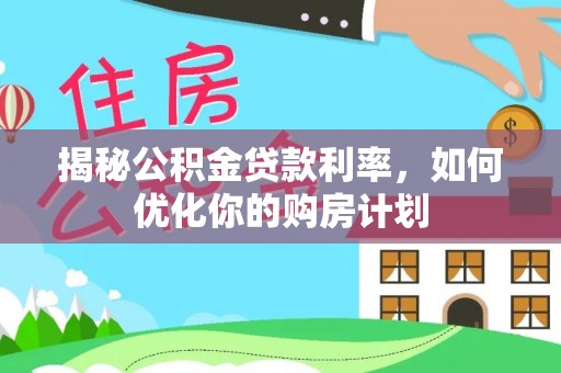 莎车揭秘公积金贷款利率，如何优化你的购房计划